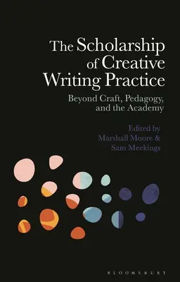 A kreatív írói gyakorlat ösztöndíja: Túl a mesterségen, a pedagógián és az akadémián - The Scholarship of Creative Writing Practice: Beyond Craft, Pedagogy, and the Academy