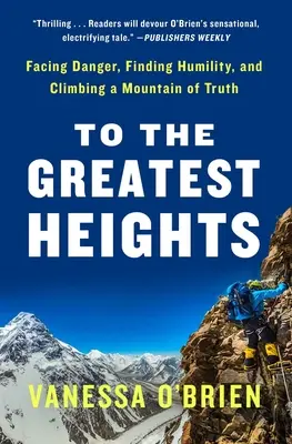 A legnagyobb magasságokba: Szembenézni a veszéllyel, megtalálni az alázatot és megmászni az igazság hegyét: Egy emlékirat - To the Greatest Heights: Facing Danger, Finding Humility, and Climbing a Mountain of Truth: A Memoir