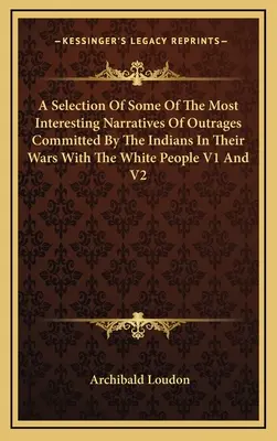 Válogatás az indiánok által a fehérekkel vívott háborúk során elkövetett gaztettek néhány legérdekesebb elbeszéléséből V1 és V2 - A Selection Of Some Of The Most Interesting Narratives Of Outrages Committed By The Indians In Their Wars With The White People V1 And V2