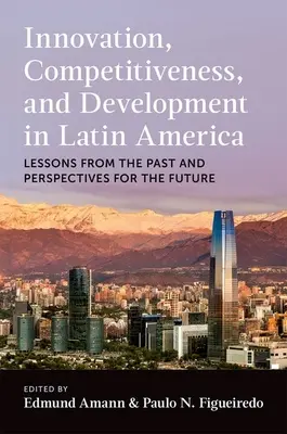 Innováció, versenyképesség és fejlődés Latin-Amerikában: A múlt tanulságai és a jövő perspektívái - Innovation, Competitiveness, and Development in Latin America: Lessons from the Past and Perspectives for the Future