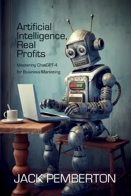 Mesterséges intelligencia, valódi nyereség: A ChatGPT-4 elsajátítása az üzleti marketingben - Artificial Intelligence, Real Profits: Mastering ChatGPT-4 for Business Marketing