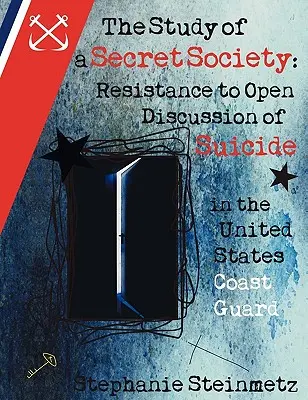 Egy titkos társaság tanulmányozása: Az öngyilkosság nyílt megvitatásának ellenállása az Egyesült Államok parti őrségében - The Study of a Secret Society: Resistance to Open Discussion of Suicide in the United States Coast Guard