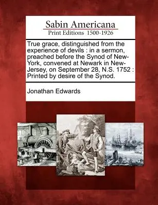 Az igazi kegyelem, megkülönböztetve az ördögök tapasztalásától: egy prédikációban, amelyet a New-York-i zsinat előtt prédikáltak, amely a New-Jersey-i Newarkban ült össze, szept. - True grace, distinguished from the experience of devils: in a sermon, preached before the Synod of New-York, convened at Newark in New-Jersey, on Sept