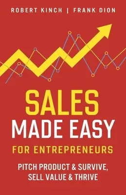 Sales Made Easy for Entrepreneurs: Pitch Product & Survive, Sell Value & Thrive (Értéket eladni és gyarapodni) - Sales Made Easy for Entrepreneurs: Pitch Product & Survive, Sell Value & Thrive