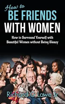 Hogyan barátkozzunk nőkkel: Hogyan vegyük körül magunkat gyönyörű nőkkel anélkül, hogy aljasak lennénk - How to Be Friends With Women: How to Surround Yourself with Beautiful Women without Being Sleazy