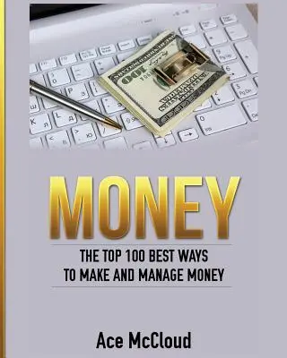 Pénz: A pénzkeresés és pénzkezelés 100 legjobb módja - Money: The Top 100 Best Ways To Make And Manage Money
