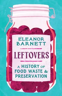 Maradékok: Az élelmiszerpazarlás és a tartósítás története - Leftovers: A History of Food Waste and Preservation