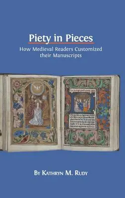 Kegyesség darabokban: Hogyan szabták kézirataikat személyre a középkori olvasók - Piety in Pieces: How Medieval Readers Customized their Manuscripts