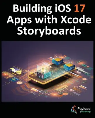 iOS 17 alkalmazások építése Xcode Storyboardokkal: iOS 17 alkalmazások fejlesztése az Xcode 15 és a Swift segítségével - Building iOS 17 Apps with Xcode Storyboards: Develop iOS 17 Apps with Xcode 15 and Swift