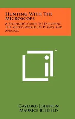 Vadászat mikroszkóppal: Kezdő útmutató a növények és állatok mikrovilágának felfedezéséhez - Hunting With The Microscope: A Beginner's Guide To Exploring The Micro-World Of Plants And Animals