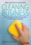 Sikeres takarítási vállalkozás indítása és működtetése - A nyereséges vállalat felépítésének alapvető útmutatója - Start and Run a Successful Cleaning Business - The Essential Guide to Building a Profitable Company