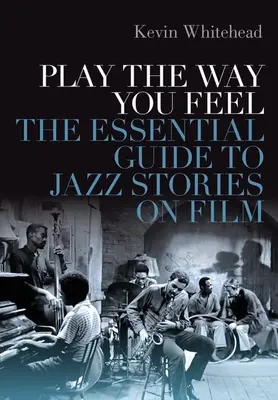 Játszd el, ahogy érzed: A jazz történetek filmre vitelének alapvető útmutatója - Play the Way You Feel: The Essential Guide to Jazz Stories on Film