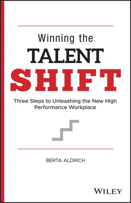 A tehetségváltás megnyerése: Három lépés az új nagyteljesítményű munkahely felszabadításához - Winning the Talent Shift: Three Steps to Unleashing the New High Performance Workplace