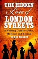 London utcáinak rejtett élete - Sétakalauz a Soho, a Holborn és azon túl - A Soho, Holborn és azon túl - Hidden Lives of London Streets - A Walking Guide to Soho, Holborn and Beyond