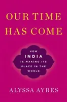 Eljött a mi időnk: Hogyan keresi India a helyét a világban - Our Time Has Come: How India Is Making Its Place in the World