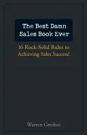 A valaha volt legjobb értékesítési könyv: 16 sziklaszilárd szabály az értékesítési siker eléréséhez! - The Best Damn Sales Book Ever: 16 Rock-Solid Rules for Achieving Sales Success!