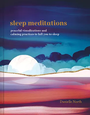 Alvásmeditációk: Békés vizualizációk és nyugtató gyakorlatok az elalváshoz - Sleep Meditations: Peaceful Visualizations and Calming Practices to Lull You to Sleep