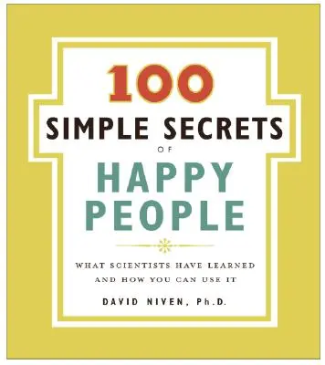 Boldog emberek 100 egyszerű titka: Amit a tudósok megtanultak, és hogyan használhatod fel te is - 100 Simple Secrets of Happy People: What Scientists Have Learned and How You Can Use It