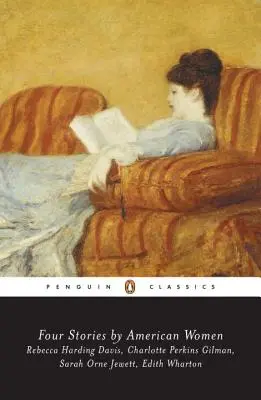 Négy amerikai nő története: Rebecca Harding Davis, Charlotte Perkins Gilman, Sarah Ornejewett, Edith Wharton - Four Stories by American Women: Rebecca Harding Davis, Charlotte Perkins Gilman, Sarah Ornejewett, Edith Wharton