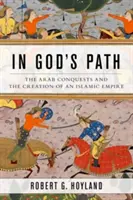 Isten útján: Az arab hódítások és az iszlám birodalom megteremtése - In God's Path: The Arab Conquests and the Creation of an Islamic Empire