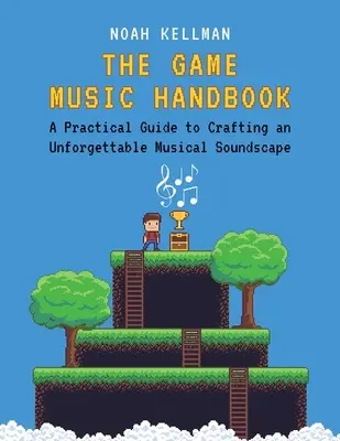 A játékzene kézikönyve: Gyakorlati útmutató a felejthetetlen zenei hangzásvilág kialakításához - The Game Music Handbook: A Practical Guide to Crafting an Unforgettable Musical Soundscape