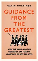 Útmutató a legnagyobbaktól - Mit taníthat nekünk a második világháborús nemzedék arról, hogyan éljük az életünket - Guidance from the Greatest - What the World War Two generation can teach us about how we live our lives