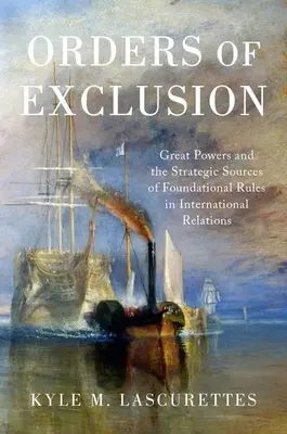 Kizárási parancsok: A nagyhatalmak és a nemzetközi kapcsolatok alapszabályainak stratégiai forrásai - Orders of Exclusion: Great Powers and the Strategic Sources of Foundational Rules in International Relations