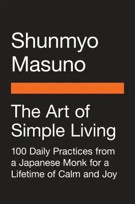 Az egyszerű élet művészete: 100 napi gyakorlat egy japán zen szerzetestől a nyugalom és öröm élethosszig tartó megéléséhez - The Art of Simple Living: 100 Daily Practices from a Japanese Zen Monk for a Lifetime of Calm and Joy