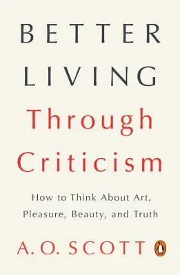 Jobb élet a kritikán keresztül: Hogyan gondolkodjunk a művészetről, az élvezetről, a szépségről és az igazságról? - Better Living Through Criticism: How to Think about Art, Pleasure, Beauty, and Truth