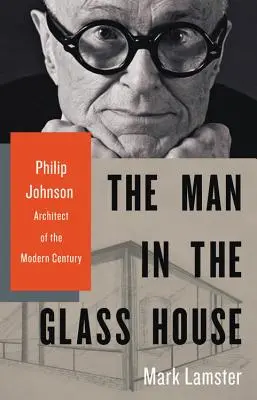 A férfi az üvegházban: Philip Johnson, a modern század építésze - The Man in the Glass House: Philip Johnson, Architect of the Modern Century