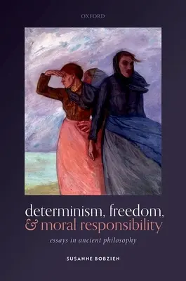 Determinizmus, szabadság és erkölcsi felelősség: Essays in Ancient Philosophy - Determinism, Freedom, and Moral Responsibility: Essays in Ancient Philosophy