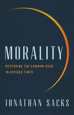 Morality: A közjó helyreállítása megosztott időkben - Morality: Restoring the Common Good in Divided Times