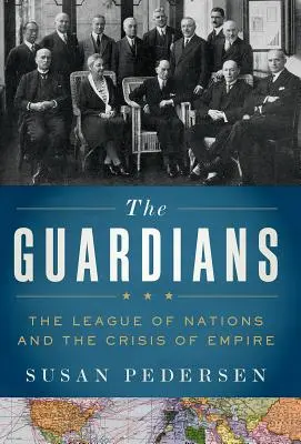 Az őrzők: A Nemzetek Szövetsége és a birodalom válsága - The Guardians: The League of Nations and the Crisis of Empire