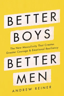 Jobb fiúk, jobb férfiak: Az új férfiasság, amely nagyobb bátorságot és érzelmi ellenálló képességet teremt - Better Boys, Better Men: The New Masculinity That Creates Greater Courage and Emotional Resiliency