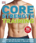 Core Strength Training - A teljes, lépésről lépésre haladó útmutató az erősebb testhez és a jobb testtartáshoz férfiak és nők számára - Core Strength Training - The Complete Step-by-Step Guide to a Stronger Body and Better Posture for Men and Women