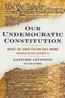 Demokráciaellenes alkotmányunk: Hol rontja el az alkotmányt (és hogyan javíthatjuk ki mi, a nép) - Our Undemocratic Constitution: Where the Constitution Goes Wrong (and How We the People Can Correct It)