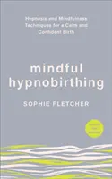 Mindful Hypnobirthing - Hipnózis és mindfulness technikák a nyugodt és magabiztos szülésért - Mindful Hypnobirthing - Hypnosis and Mindfulness Techniques for a Calm and Confident Birth