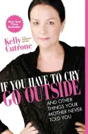 Ha sírnod kell, menj ki a szabadba: És más dolgok, amiket anyád sosem mondott neked - If You Have to Cry, Go Outside: And Other Things Your Mother Never Told You