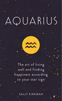 Vízöntő: A jó élet művészete és a boldogság megtalálása a csillagjegyed szerint - Aquarius: The Art of Living Well and Finding Happiness According to Your Star Sign