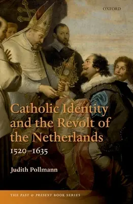 A katolikus identitás és a hollandiai felkelés, 1520-1635 - Catholic Identity and the Revolt of the Netherlands, 1520-1635