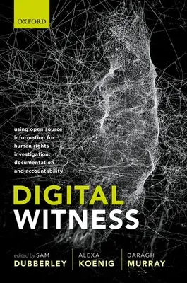 Digitális tanú: Nyílt forráskódú információk felhasználása az emberi jogi nyomozásban, dokumentációban és elszámoltathatóságban - Digital Witness: Using Open Source Information for Human Rights Investigation, Documentation, and Accountability