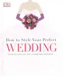 Hogyan stilizáld a tökéletes esküvőt - Teremtsd meg és stilizáld a saját felejthetetlen ünnepségedet - How to Style Your Perfect Wedding - Create and style your own unforgettable celebration