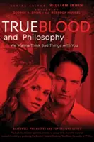 True Blood és a filozófia: We Wanna Think Bad Things with You - True Blood and Philosophy: We Wanna Think Bad Things with You