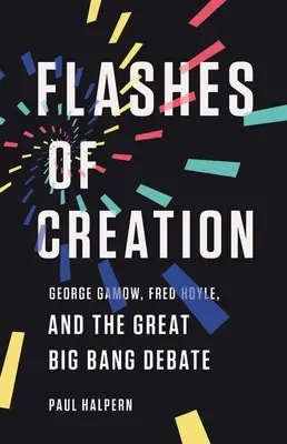 A teremtés villanásai: George Gamow, Fred Hoyle és a nagy ősrobbanási vita - Flashes of Creation: George Gamow, Fred Hoyle, and the Great Big Bang Debate