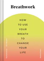 Breathwork: Hogyan használd a légzésedet, hogy megváltoztasd az életed (Légzéstechnikák a szorongás és a stressz oldására, légzőgyakorlatok a M - Breathwork: How to Use Your Breath to Change Your Life (Breathing Techniques for Anxiety Relief and Stress, Breath Exercises for M