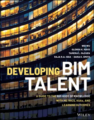 A Bim tehetség fejlesztése: Útmutató a Bim tudásanyaghoz mérőszámokkal, Ksas-okkal és tanulási eredményekkel - Developing Bim Talent: A Guide to the Bim Body of Knowledge with Metrics, Ksas, and Learning Outcomes