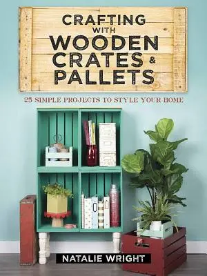 Kézműveskedés faládákkal és raklapokkal: 25 egyszerű projekt az otthonod stílusához - Crafting with Wooden Crates and Pallets: 25 Simple Projects to Style Your Home