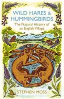 Vadnyulak és kolibrik - Egy angol falu természetrajza - Wild Hares and Hummingbirds - The Natural History of an English Village