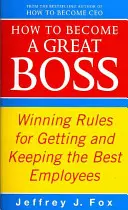 Hogyan váljunk nagyszerű főnökké - Nyerő szabályok a legjobb alkalmazottak megszerzéséhez és megtartásához - How To Become A Great Boss - Winning rules for getting and keeping the best employees