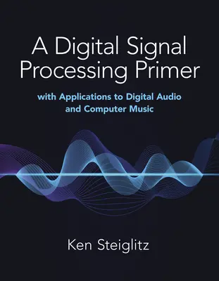 Digitális jelfeldolgozási alapkönyv: Alkalmazásokkal a digitális hangzás és a számítógépes zene területén - A Digital Signal Processing Primer: With Applications to Digital Audio and Computer Music